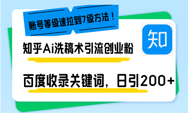 知乎Ai洗稿术引流，日引200+创业粉，文章轻松进百度搜索页，账号等级速-云推网创项目库