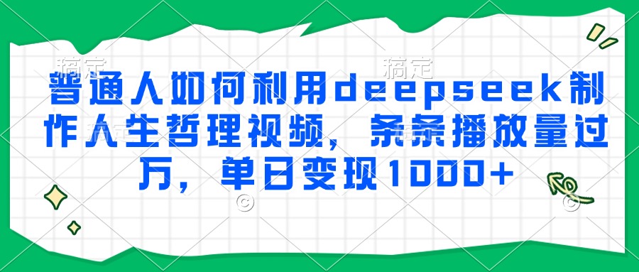 普通人如何利用deepseek制作人生哲理视频，条条播放量过万，单日变现1000+-云推网创项目库