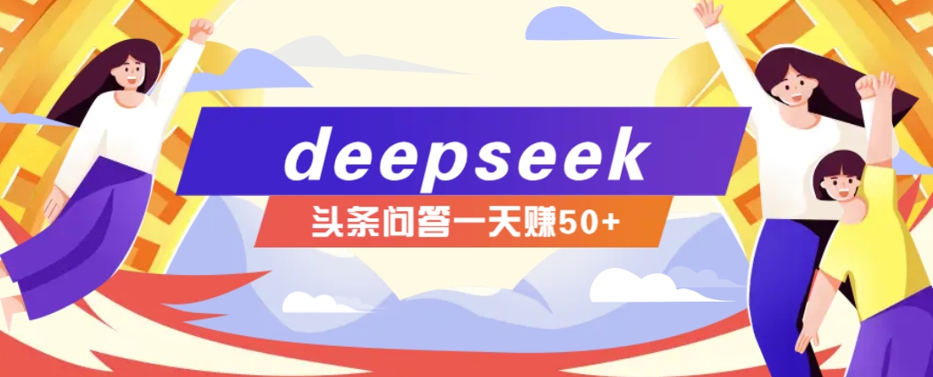 利用deepseek操作今日头条问答图文玩法，新手也能轻松上手，日收益50+-云推网创项目库