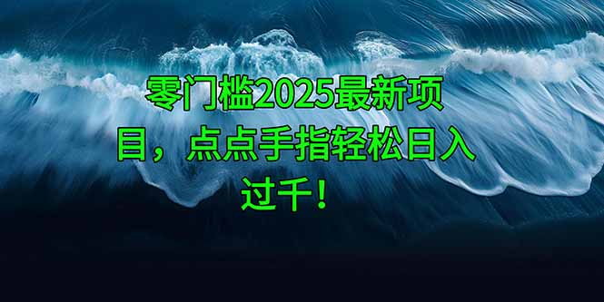 零门槛2025最新项目，点点手指轻松日入过千！-云推网创项目库