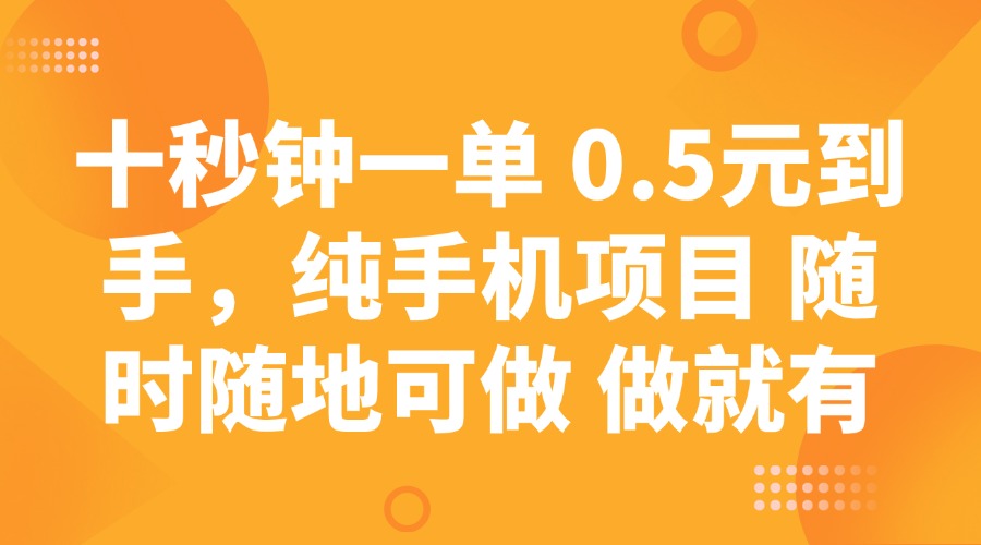 十秒钟一单 0.5元到手，纯手机项目 随时随地可做 做就有-云推网创项目库