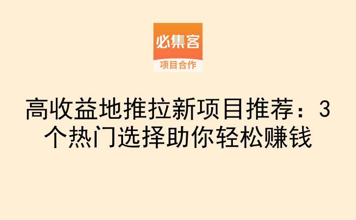 高收益地推拉新项目推荐：3个热门选择助你轻松赚钱-云推网创项目库