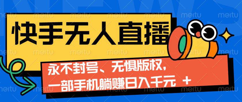 2024快手无人直播9.0神技来袭：永不封号、无惧版权，一部手机躺赚日入千元+-云推网创项目库