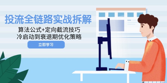 投流全链路实战拆解：算法公式+定向截流技巧，冷启动到衰退期优化策略-云推网创项目库