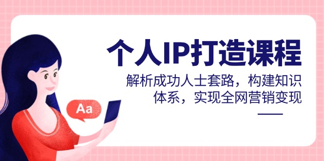 个人IP打造课程，解析成功人士套路，构建知识体系，实现全网营销变现-云推网创项目库