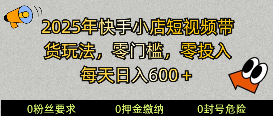 2025快手小店短视频带货模式，零投入，零门槛，每天日入600＋-云推网创项目库