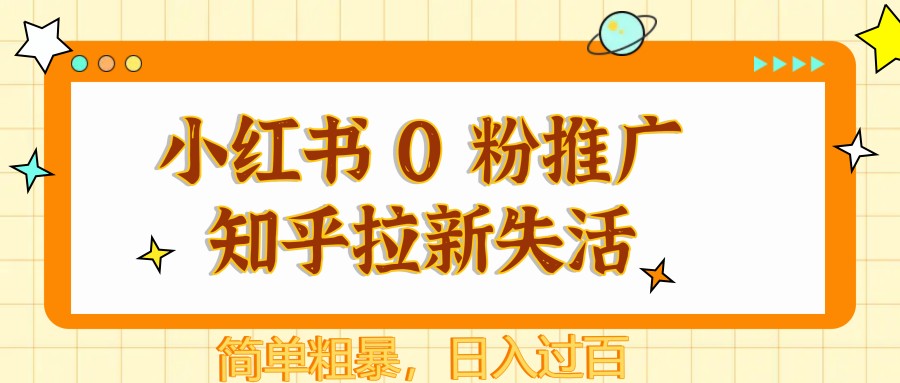 小红书 0 粉推广知乎拉新失活，简单粗暴，日入过百-云推网创项目库