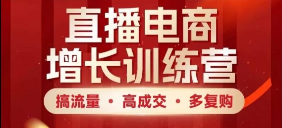 直播电商增长训练营，搞流量·高成交·多复购，快速上手有思路-云推网创项目库