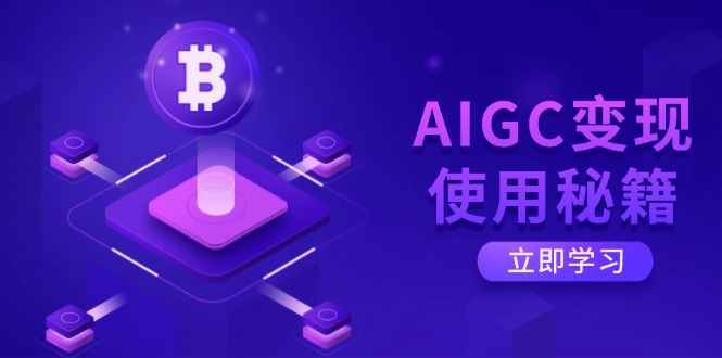 AIGC变现使用秘籍：从了解ChatGPT底层逻辑开始，开启高效智能之旅-云推网创项目库