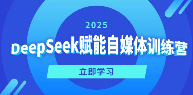 DeepSeek赋能自媒体训练营，定位、变现、爆文全攻略！-云推网创项目库