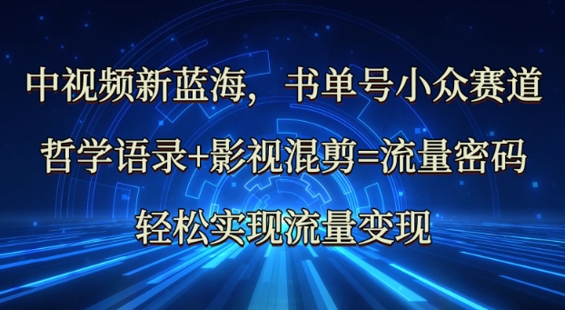 中视频新蓝海：哲学语录+影视混剪=流量密码，轻松实现流量变现-云推网创项目库