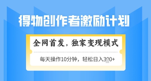 得物创作者激励，独家变现模式，轻松上手，日入3张+可矩阵，可放大【揭秘】-云推网创项目库