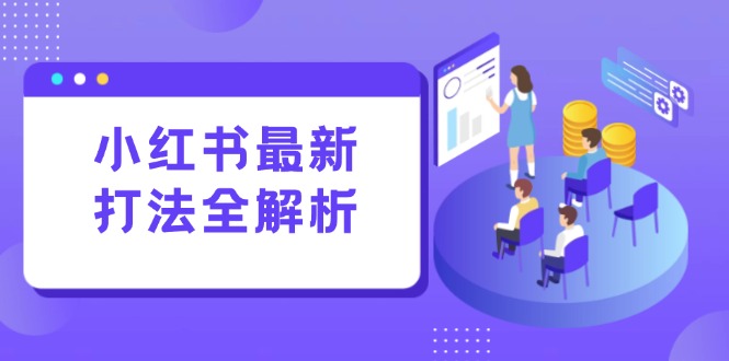 小红书最新打法线下课：笔记生产+评论运营，打造标准化流量增长引擎-云推网创项目库