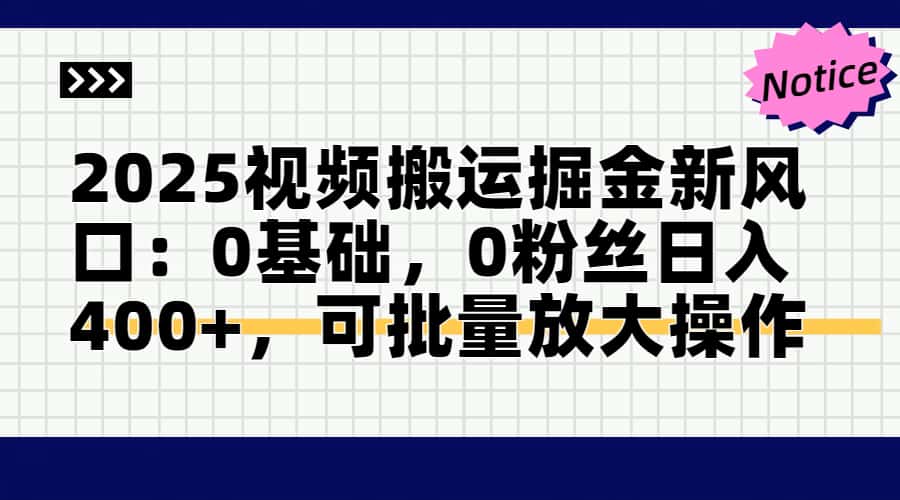 2025视频搬运掘金新风口:0基础，0粉丝日入400+，可批量放大操作-云推网创项目库
