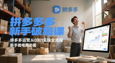拼多多新手破局课，拼多多运营从0到1实操全流程，新手做电商必看-云推网创项目库