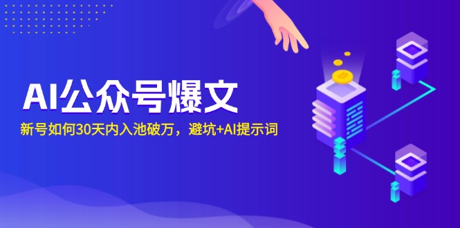 AI公众号爆文：新号如何30天内入池破万，避坑+AI提示词-云推网创项目库