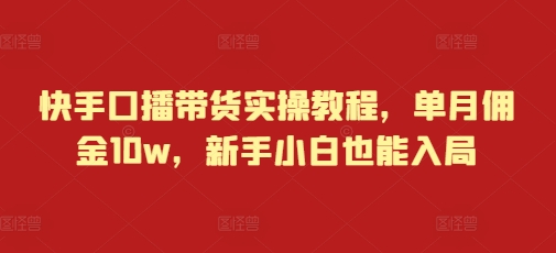 快手口播带货实操教程，单月佣金10w，新手小白也能入局-云推网创项目库