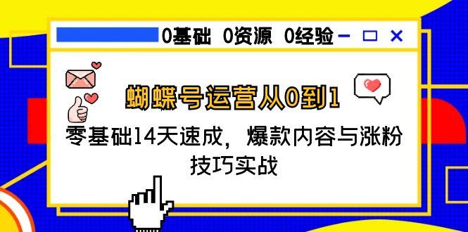 蝴蝶号运营从0到1，零基础14天速成，爆款内容与涨粉技巧实战-云推网创项目库
