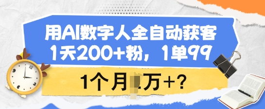 用AI数字人全自动获客，1天200+粉，1单99，1个月1个W+?-云推网创项目库