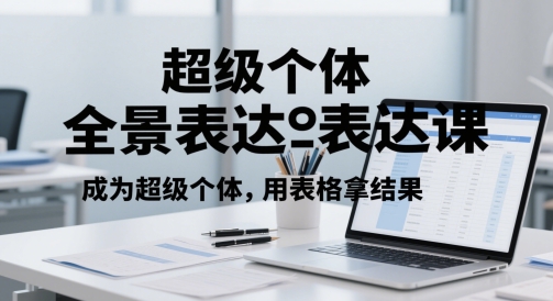 超级个体全景表达课，成为超级个体，用表格拿结果-云推网创项目库