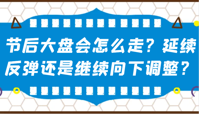 某公众号付费文章：节后大盘会怎么走？延续反弹还是继续向下调整？-云推网创项目库