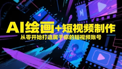 AI绘画+短视频制作，从零开始打造属于你的短视频账号-云推网创项目库