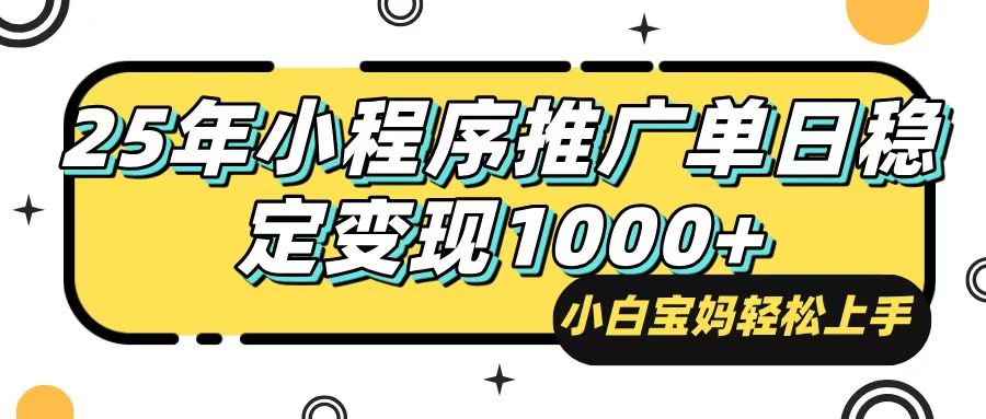 25年最新风口，小程序自动推广，，稳定日入1000+，小白轻松上手-云推网创项目库