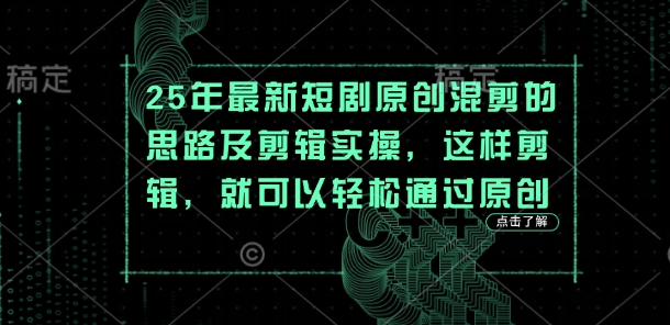 25年最新短剧原创混剪的思路及剪辑实操，这样剪辑，就可以轻松通过原创-云推网创项目库