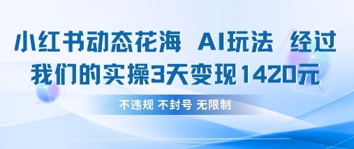 小红书动态花海AI玩法，我们实操3天变现1420-云推网创项目库