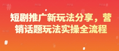 短剧推广新玩法分享，营销话题玩法实操全流程-云推网创项目库