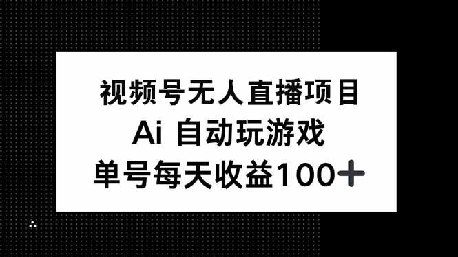 视频号无人直播项目，AI自动玩游戏，每天收益150+-云推网创项目库