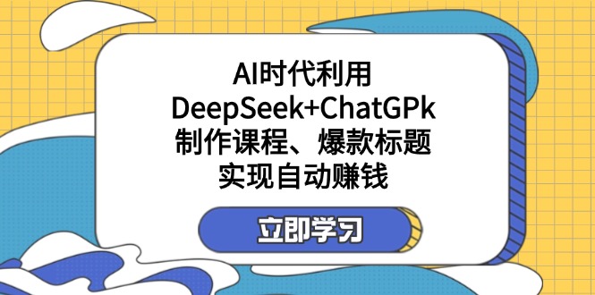 某付费文：AI时代利用DeepSeek+ChatGPk制作课程、爆款标题，实现自动赚钱-云推网创项目库