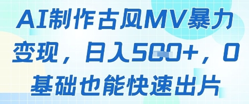 AI制作古风MV暴力变现，日入几张，0基础也能快速出片-云推网创项目库