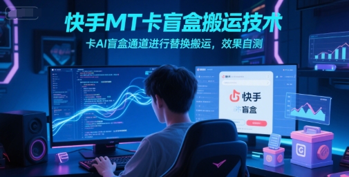 快手MT卡盲盒搬运技术，卡AI盲盒通道进行替换搬运，效果自测-云推网创项目库