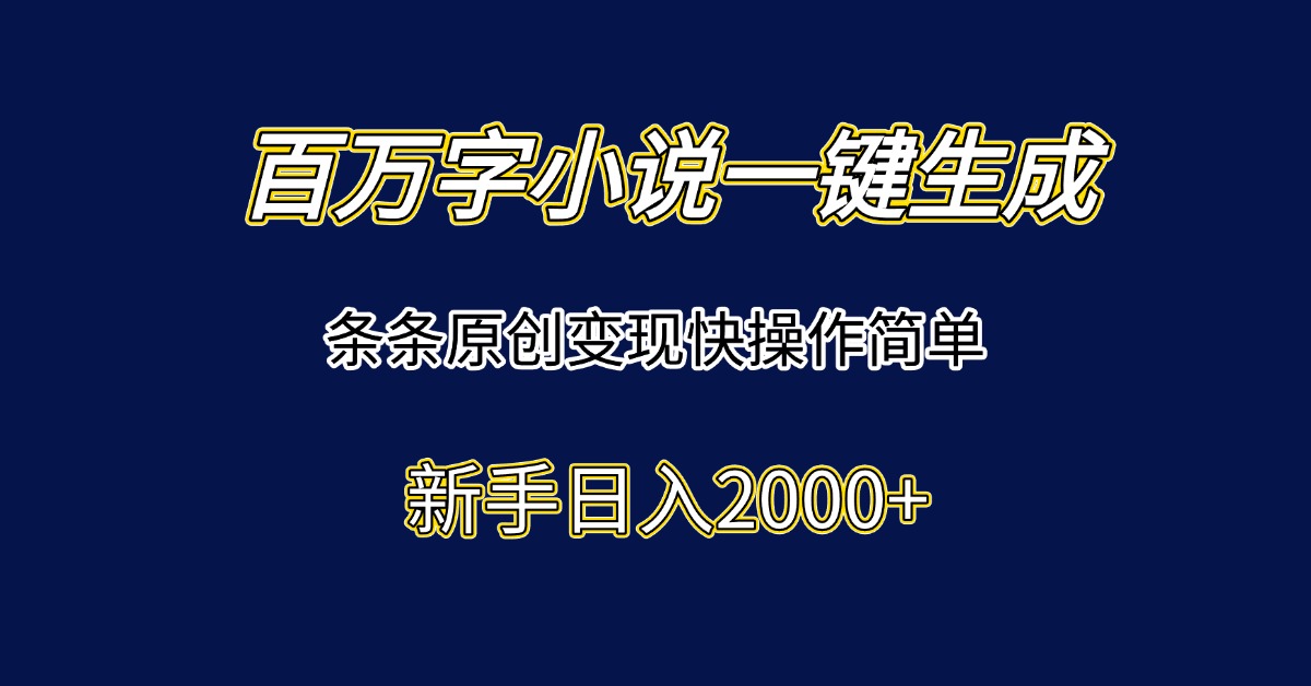 百万字小说一键生成，条条原创变现快操作简单新手日入2000+-云推网创项目库