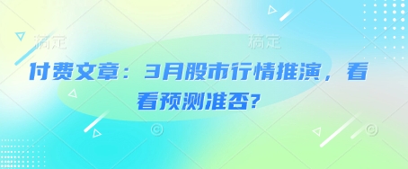 付费文章：3月股市行情推演，看看预测准否?-云推网创项目库