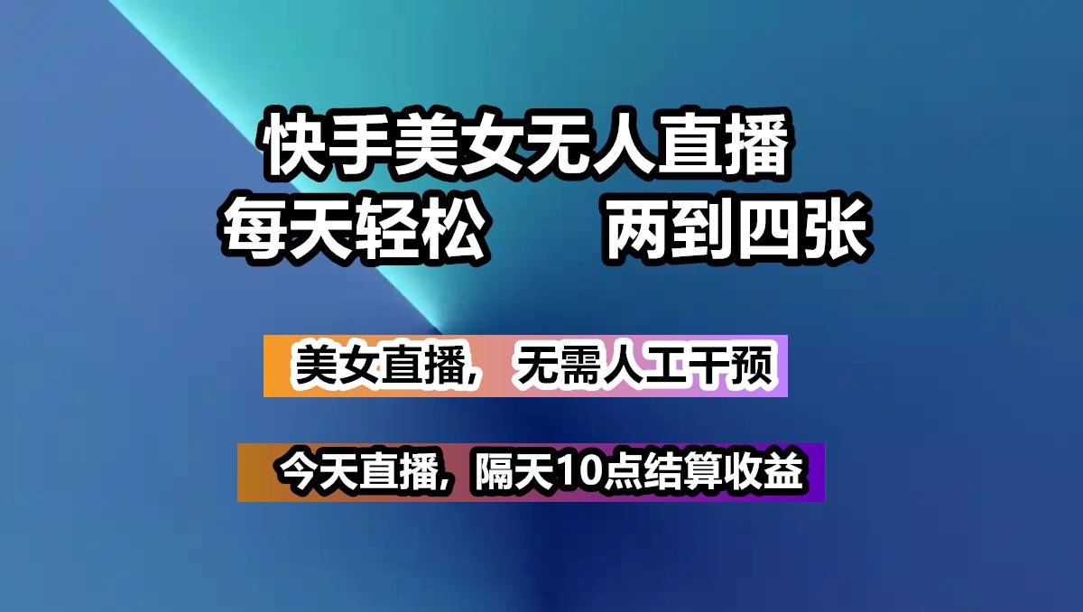 快手美女无人直播, 每天最少一到三张,全程托管无需人工干涉-云推网创项目库