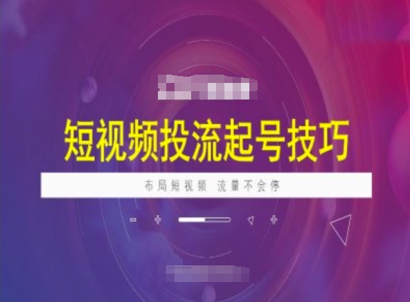短视频投流起号技巧，短视频抖加技巧，布局短视频，流量不会停-云推网创项目库
