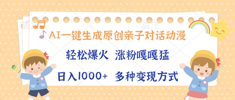 AI一键生成原创亲子对话动漫，单条视频播放破千万 ，日入1000+，多种变…-云推网创项目库