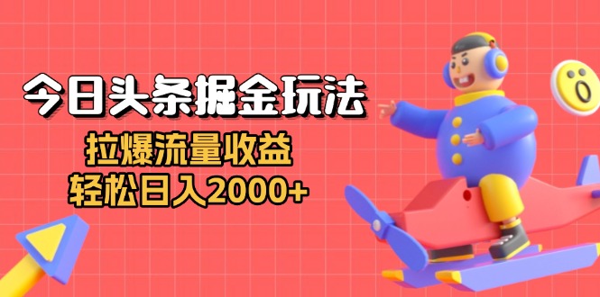 今日头条掘金玩法：拉爆流量收益，轻松日入2000+-云推网创项目库