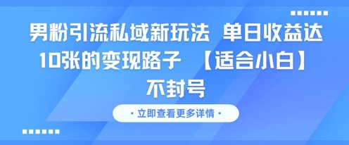 男粉引流私域新玩法，单日收益达10张的变现路子 【适合小白】不封号-云推网创项目库