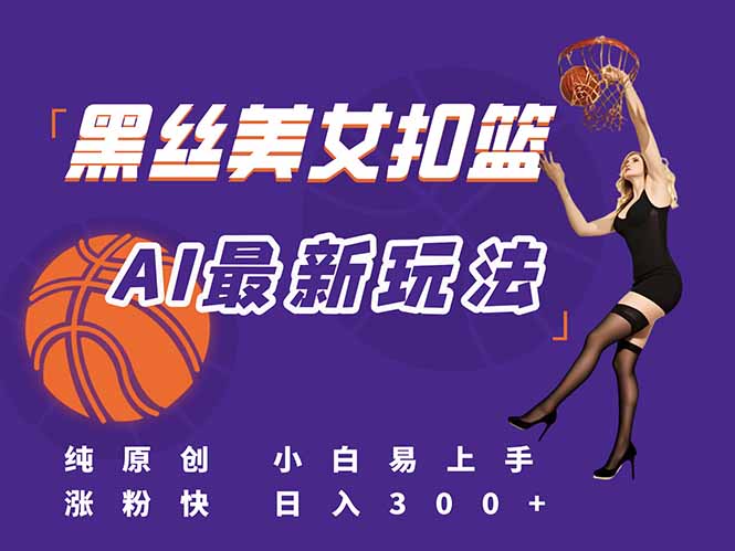 最新AI生成美女扣篮视频，纯原创，小白轻松上手掌握流量秘籍，日入300+-云推网创项目库