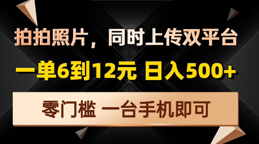 拍拍照片，同时上传双平台，一单6到12元，轻轻松松日入500+，零门槛，…-云推网创项目库