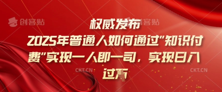 2025年普通人如何通过知识付费实现一人即一司，实现日入过千【揭秘】-云推网创项目库