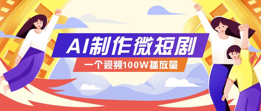 AI制作微短剧实操教程，今年最大风口一个视频100W播放量，附详细实操+变现计划-云推网创项目库