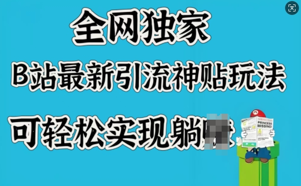 全网独家，B站最新引流神贴玩法，可轻松实现躺Z-云推网创项目库