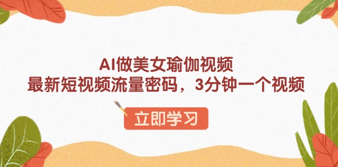 AI做美女瑜伽视频，最新短视频流量密码，3分钟一个视频-云推网创项目库