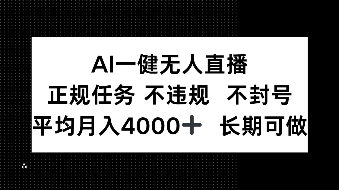 AI一键无人直播，正规任务 不违规 不封号，平均月入4000+ 长期可做-云推网创项目库