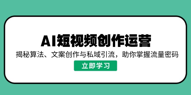 AI短视频创作运营，揭秘算法、文案创作与私域引流，助你掌握流量密码-云推网创项目库