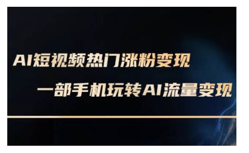 AI数字人制作短视频超级变现实操课，一部手机玩转短视频变现(更新2月)-云推网创项目库